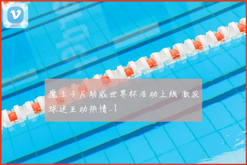 魔法卡片助威世界杯活动上线 激发球迷互动热情_1