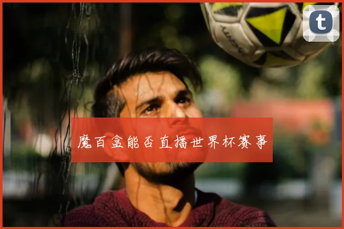 魔百盒能否直播世界杯赛事